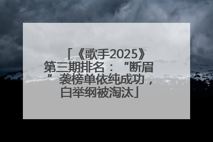 《歌手2025》第三期排名：“断眉”袭榜单依纯成功，白举纲被淘汰