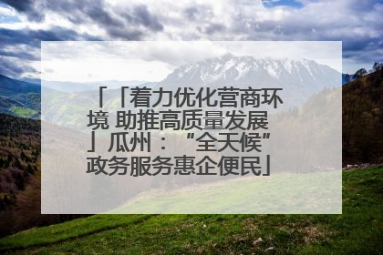 「着力优化营商环境 助推高质量发展」瓜州：“全天候”政务服务惠企便民