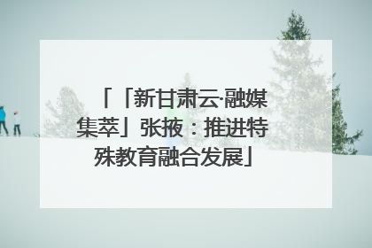 「新甘肃云·融媒集萃」张掖：推进特殊教育融合发展