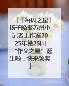 「每周之星」扬子晚报苏州小记者工作室2025年第25周“作文之星”诞生啦，快来领奖