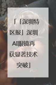 「深圳特区报」深圳AI眼镜再获显著技术突破