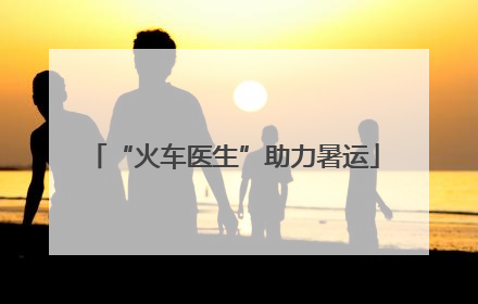 “火车医生”助力暑运