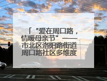 “爱在周口路，情暖母亲节”——市北区洛阳路街道周口路社区多维度关爱女性群体