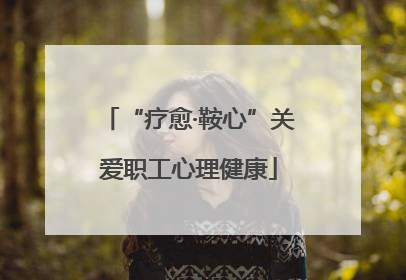 “疗愈·鞍心”关爱职工心理健康