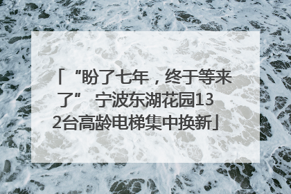 “盼了七年，终于等来了” 宁波东湖花园132台高龄电梯集中换新