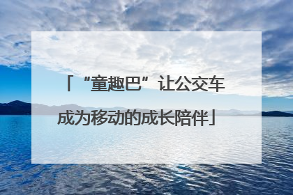 “童趣巴”让公交车成为移动的成长陪伴