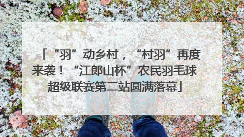 “羽”动乡村，“村羽”再度来袭！“江郎山杯”农民羽毛球超级联赛第二站圆满落幕