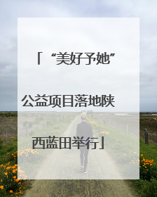 “美好予她”公益项目落地陕西蓝田举行