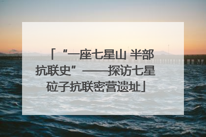 “一座七星山 半部抗联史”——探访七星砬子抗联密营遗址