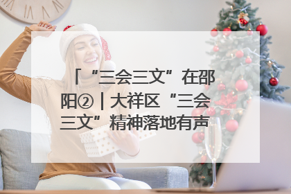 “三会三文”在邵阳②｜大祥区“三会三文”精神落地有声 以实干实绩助力区域高质量发展