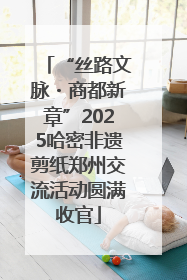 “丝路文脉・商都新章”2025哈密非遗剪纸郑州交流活动圆满收官