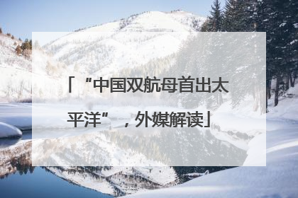 “中国双航母首出太平洋”，外媒解读