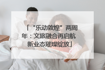 “乐动敦煌”两周年：文旅融合再启航 新业态璀璨绽放