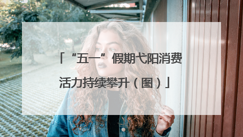 “五一”假期弋阳消费活力持续攀升（图）