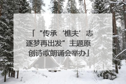 “传承‘樵夫’志逐梦再出发”主题原创诗歌朗诵会举办