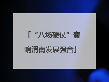 “八场硬仗”奏响渭南发展强音