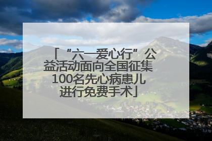 “六一爱心行”公益活动面向全国征集100名先心病患儿进行免费手术