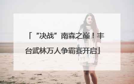 “决战”南森之巅！丰台武林万人争霸赛开启
