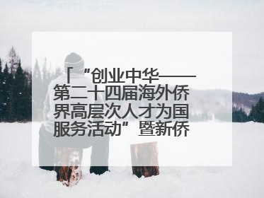 “创业中华——第二十四届海外侨界高层次人才为国服务活动”暨新侨创新创业大会在雄安新区开幕