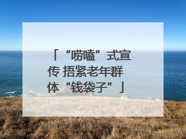 “唠嗑”式宣传 捂紧老年群体“钱袋子”