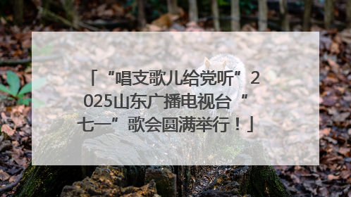 “唱支歌儿给党听”2025山东广播电视台“七一”歌会圆满举行！