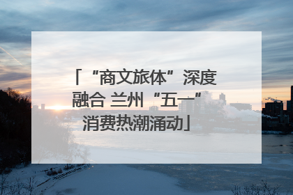 “商文旅体”深度融合 兰州“五一”消费热潮涌动