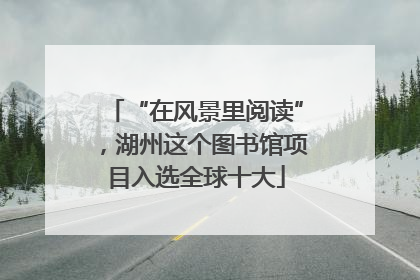 “在风景里阅读”，湖州这个图书馆项目入选全球十大
