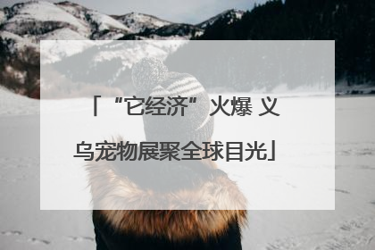 “它经济”火爆 义乌宠物展聚全球目光