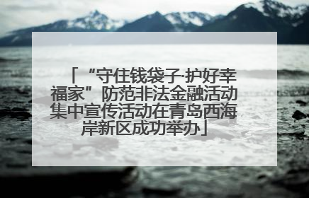 “守住钱袋子·护好幸福家”防范非法金融活动集中宣传活动在青岛西海岸新区成功举办