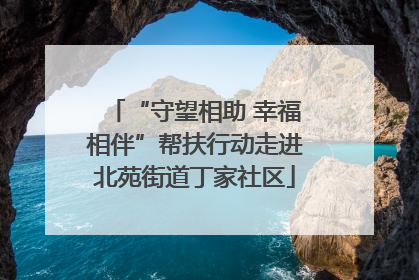 “守望相助 幸福相伴”帮扶行动走进北苑街道丁家社区