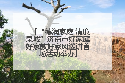 “德润家庭 清廉泉城”济南市好家庭好家教好家风巡讲首场活动举办