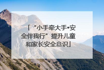 “小手牵大手•安全伴我行”提升儿童和家长安全意识