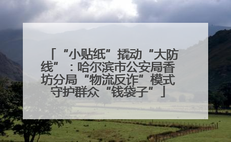 “小贴纸”撬动“大防线”：哈尔滨市公安局香坊分局“物流反诈”模式守护群众“钱袋子”