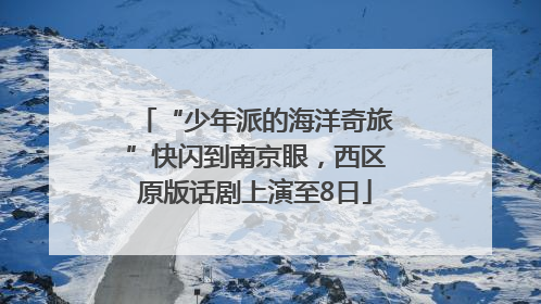 “少年派的海洋奇旅”快闪到南京眼，西区原版话剧上演至8日