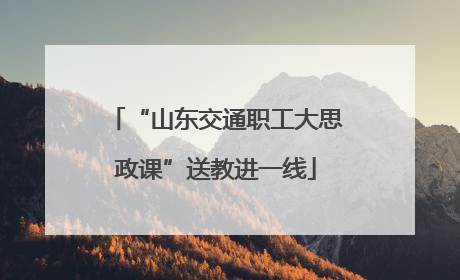 “山东交通职工大思政课”送教进一线