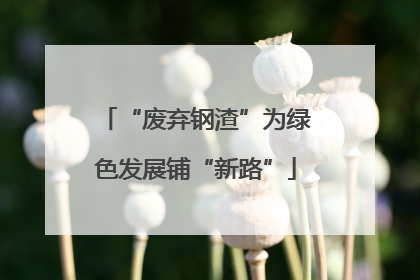 “废弃钢渣”为绿色发展铺“新路”