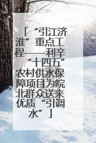 “引江济淮”重点工程——利辛“十四五”农村供水保障项目为皖北群众送来优质“引调水”