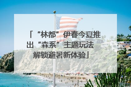 “林都”伊春今夏推出“森系”主题玩法 解锁避暑新体验