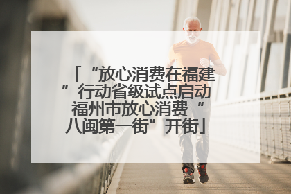 “放心消费在福建”行动省级试点启动 福州市放心消费“八闽第一街”开街