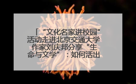 “文化名家进校园”活动走进北京交通大学 作家刘庆邦分享“生命与文学”：如何活出生命的力量？