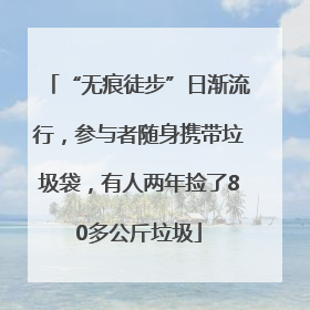 “无痕徒步”日渐流行，参与者随身携带垃圾袋，有人两年捡了80多公斤垃圾