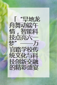 “旱地龙舟舞动端午情，智能科技点亮六一梦”——万官路学校传统文化与科技创新交融的精彩盛宴