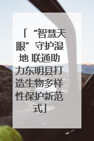 “智慧天眼”守护湿地 联通助力东明县打造生物多样性保护新范式