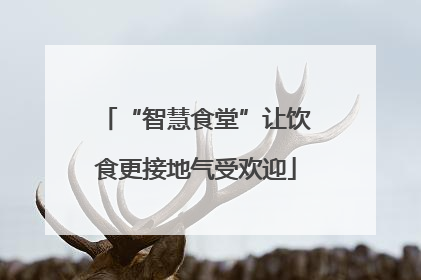 “智慧食堂”让饮食更接地气受欢迎