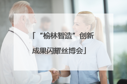 “榆林智造”创新成果闪耀丝博会