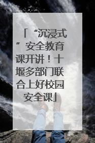 “沉浸式”安全教育课开讲！十堰多部门联合上好校园安全课