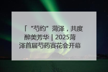 “芍约”菏泽，共度醉美芳华｜2025菏泽首届芍药赛花会开幕，103家企业参赛