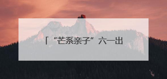 “芒系亲子”六一出圈！芒果TV、金鹰卡通带你欢乐过节