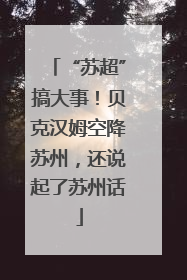 “苏超”搞大事！贝克汉姆空降苏州，还说起了苏州话