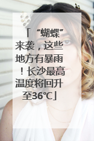 “蝴蝶”来袭，这些地方有暴雨！长沙最高温度将回升至36℃